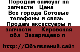  Породам самсунг на запчасти › Цена ­ 200 - Все города Сотовые телефоны и связь » Продам аксессуары и запчасти   . Кировская обл.,Захарищево п.